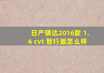日产骐达2016款 1.6 cvt 智行版怎么样